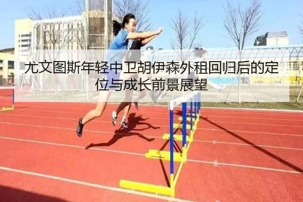 尤文图斯年轻中卫胡伊森外租回归后的定位与成长前景展望