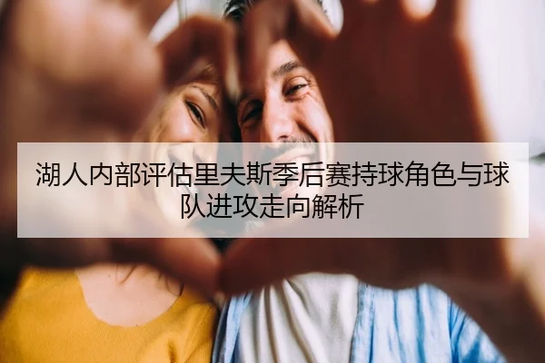 湖人内部评估里夫斯季后赛持球角色与球队进攻走向解析