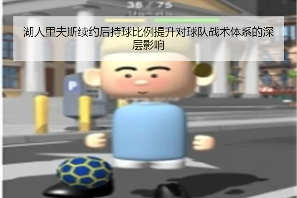 湖人里夫斯续约后持球比例提升对球队战术体系的深层影响
