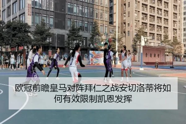 欧冠前瞻皇马对阵拜仁之战安切洛蒂将如何有效限制凯恩发挥
