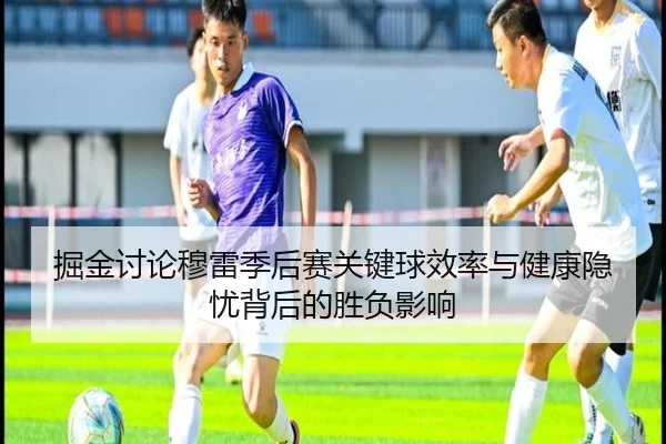 掘金讨论穆雷季后赛关键球效率与健康隐忧背后的胜负影响