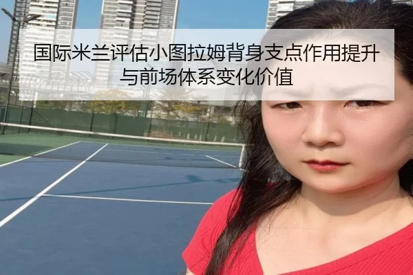 国际米兰评估小图拉姆背身支点作用提升与前场体系变化价值