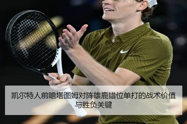 凯尔特人前瞻塔图姆对阵雄鹿错位单打的战术价值与胜负关键