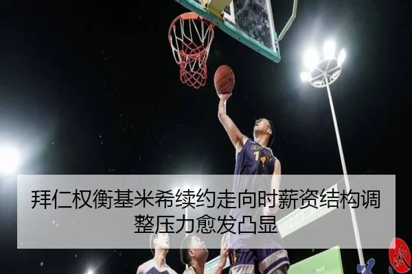 拜仁权衡基米希续约走向时薪资结构调整压力愈发凸显