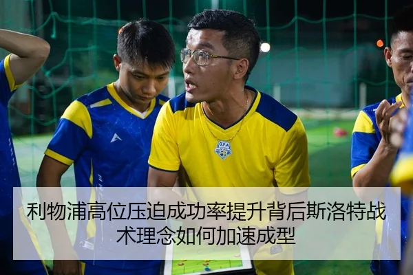利物浦高位压迫成功率提升背后斯洛特战术理念如何加速成型