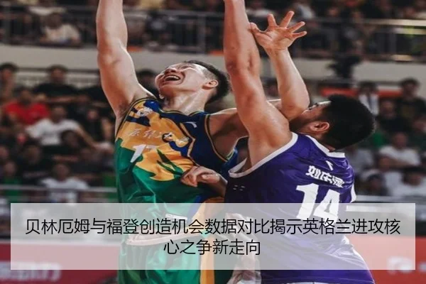 贝林厄姆与福登创造机会数据对比揭示英格兰进攻核心之争新走向