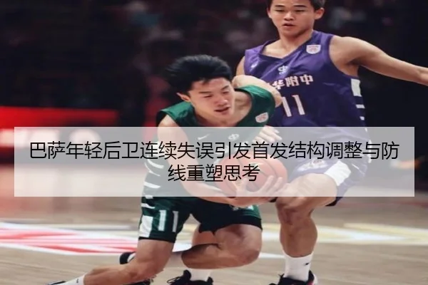 巴萨年轻后卫连续失误引发首发结构调整与防线重塑思考